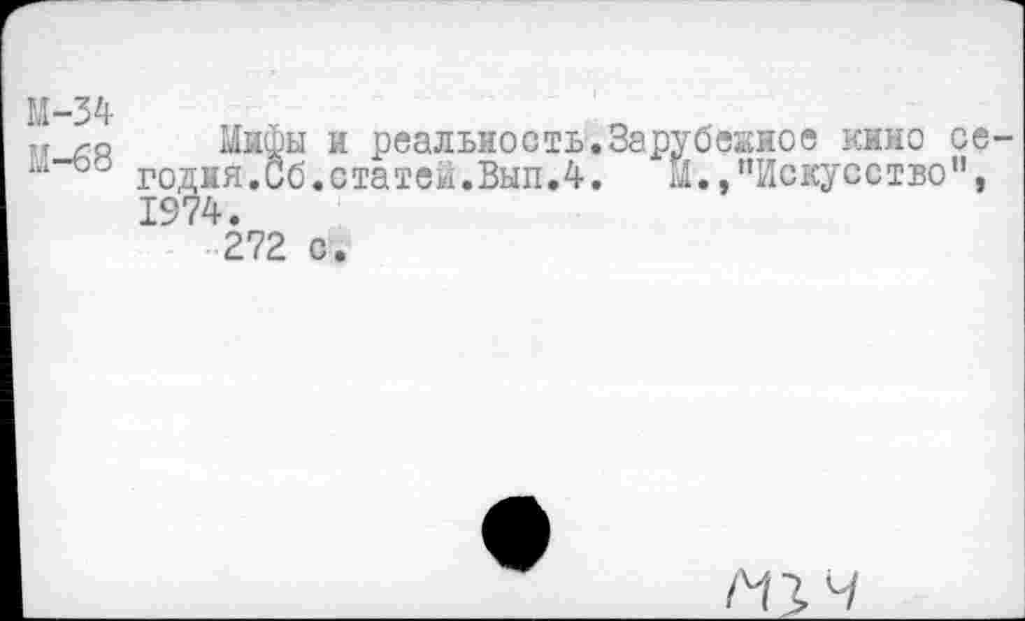 ﻿М-34
М-68
голия^б а реальность.Зарубежное кино се-1974 •Со,ста1еи.Выл.4. ^/’Искусство",
272 с.